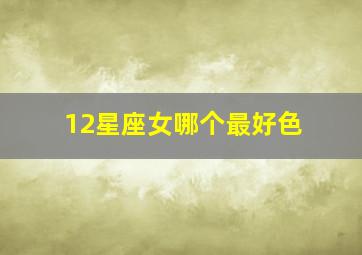 12星座女哪个最好色