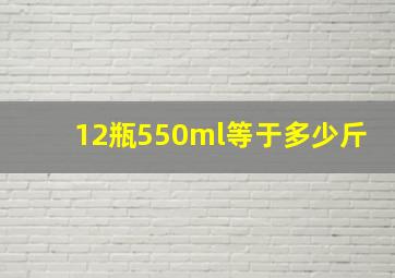 12瓶550ml等于多少斤