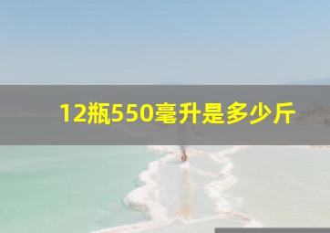 12瓶550毫升是多少斤