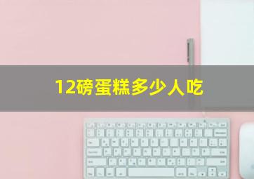 12磅蛋糕多少人吃