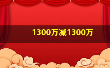 1300万减1300万