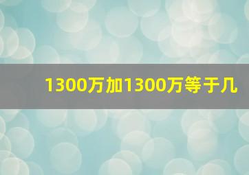 1300万加1300万等于几