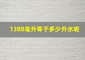 1388毫升等于多少升水呢