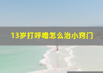 13岁打呼噜怎么治小窍门