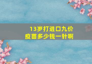 13岁打进口九价疫苗多少钱一针啊