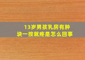 13岁男孩乳房有肿块一按就疼是怎么回事