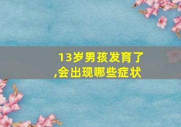 13岁男孩发育了,会出现哪些症状