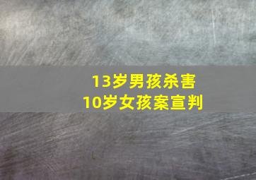 13岁男孩杀害10岁女孩案宣判