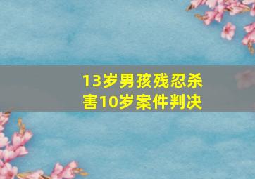 13岁男孩残忍杀害10岁案件判决