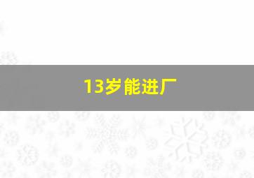 13岁能进厂