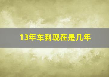 13年车到现在是几年