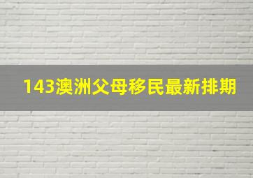 143澳洲父母移民最新排期