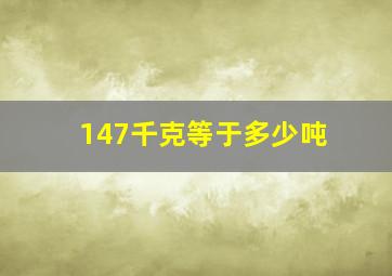 147千克等于多少吨