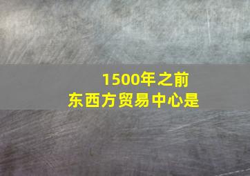 1500年之前东西方贸易中心是