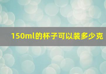 150ml的杯子可以装多少克