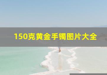 150克黄金手镯图片大全