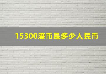 15300港币是多少人民币