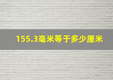 155.3毫米等于多少厘米