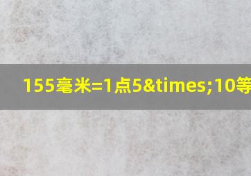 155毫米=1点5×10等于几