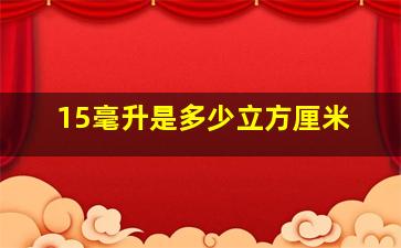 15毫升是多少立方厘米