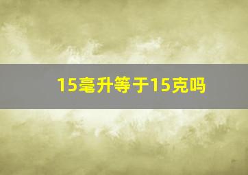 15毫升等于15克吗