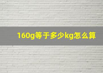 160g等于多少kg怎么算