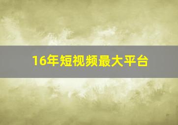 16年短视频最大平台