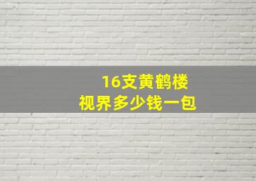 16支黄鹤楼视界多少钱一包