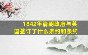 1842年清朝政府与英国签订了什么条约和条约