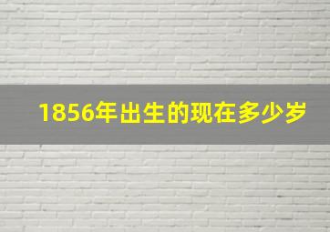 1856年出生的现在多少岁