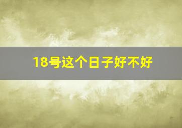 18号这个日子好不好