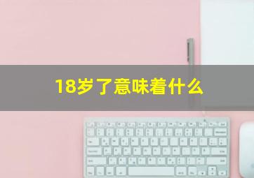 18岁了意味着什么