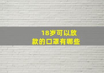 18岁可以放款的口罩有哪些