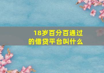 18岁百分百通过的借贷平台叫什么