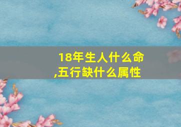 18年生人什么命,五行缺什么属性