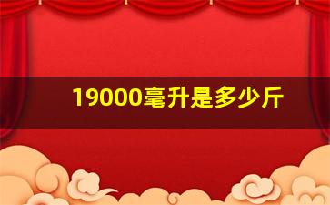 19000毫升是多少斤