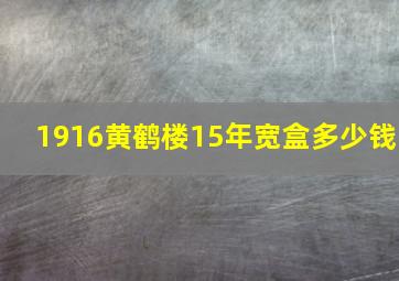 1916黄鹤楼15年宽盒多少钱