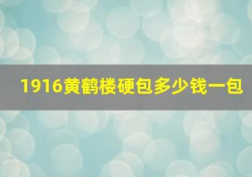 1916黄鹤楼硬包多少钱一包