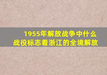 1955年解放战争中什么战役标志着浙江的全境解放