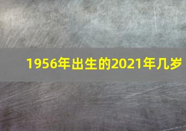 1956年出生的2021年几岁