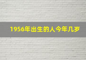 1956年出生的人今年几岁