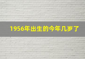 1956年出生的今年几岁了