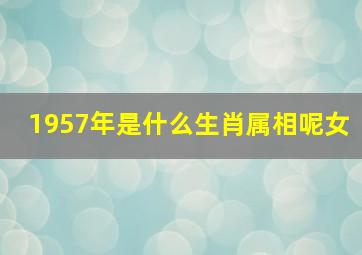 1957年是什么生肖属相呢女