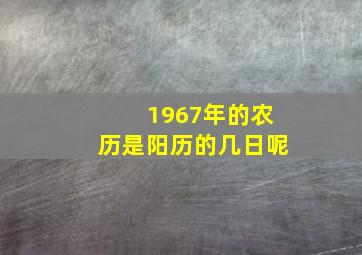 1967年的农历是阳历的几日呢