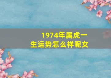 1974年属虎一生运势怎么样呢女