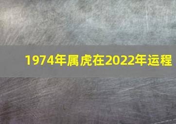 1974年属虎在2022年运程