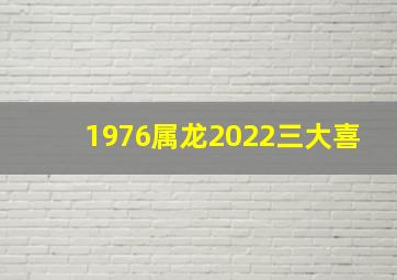 1976属龙2022三大喜