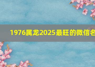 1976属龙2025最旺的微信名