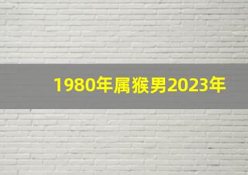 1980年属猴男2023年