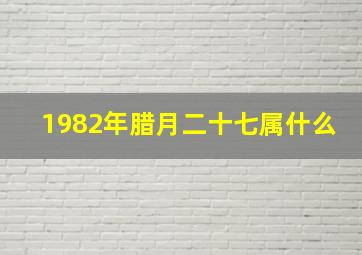 1982年腊月二十七属什么